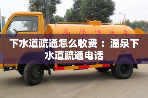 武漢下水道疏通怎么收費 ：溫泉下水道疏通電話