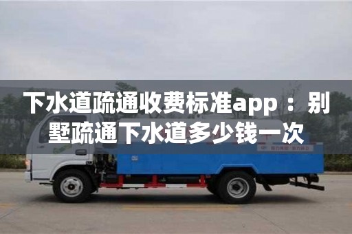 深圳下水道疏通收費標準app ：別墅疏通下水道多少錢一次