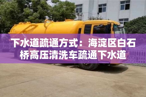 深圳下水道疏通方式：海淀區白石橋高壓清洗車疏通下水道