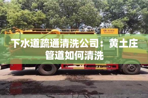 長沙下水道疏通清洗公司：黃土莊管道如何清洗