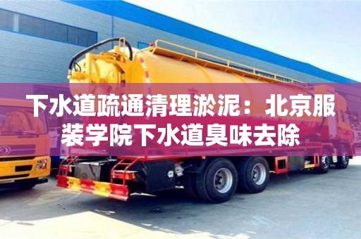 上海下水道疏通清理淤泥：北京服裝學院下水道臭味去除
