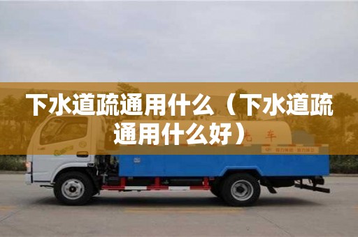 武漢下水道疏通用什么（下水道疏通用什么好）