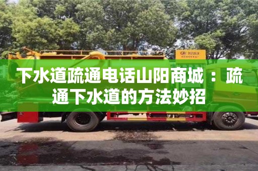 天津下水道疏通電話山陽商城 ：疏通下水道的方法妙招