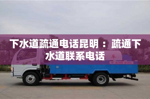 天津下水道疏通電話昆明 ：疏通下水道聯(lián)系電話