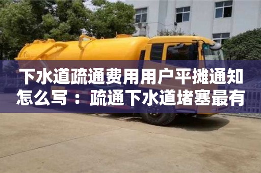 長沙下水道疏通費用用戶平攤通知怎么寫 ：疏通下水道堵塞最有效的方法
