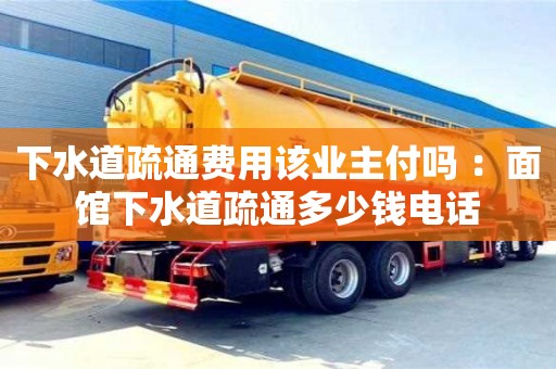 武漢下水道疏通費(fèi)用該業(yè)主付嗎 ：面館下水道疏通多少錢電話