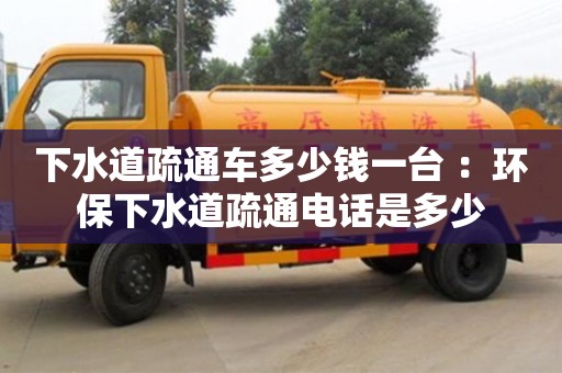 深圳下水道疏通車多少錢一臺 ：環保下水道疏通電話是多少
