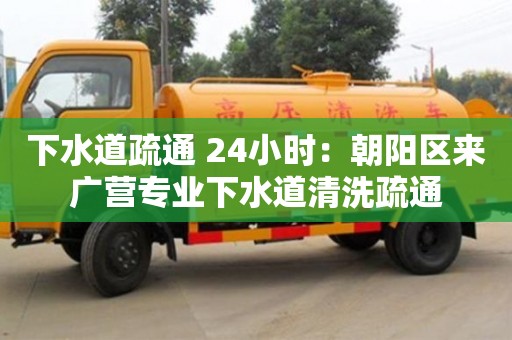 濟(jì)南下水道疏通 24小時(shí)：朝陽(yáng)區(qū)來(lái)廣營(yíng)專(zhuān)業(yè)下水道清洗疏通
