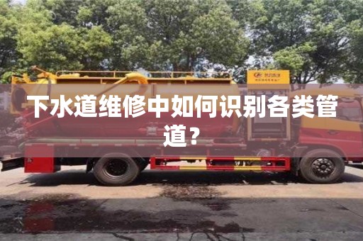 南京下水道維修中如何識別各類管道？