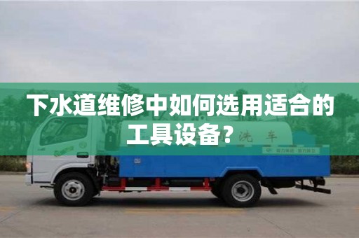 下水道維修中如何選用適合的工具設備? 下水道維修中如何選用適合的工具設備?