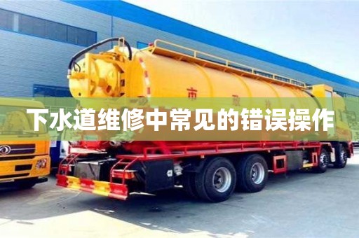 下水道維修中常見的錯誤操作 下水道維修中常見的錯誤操作