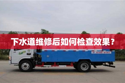 長沙下水道維修后如何檢查效果？