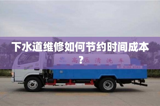 下水道維修如何節約時間成本? 下水道維修如何節約時間成本?