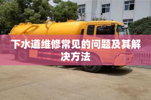 廈門下水道維修常見的問題及其解決方法
