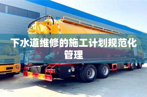 下水道維修的施工計(jì)劃規(guī)范化管理 下水道維修的施工計(jì)劃規(guī)范化管理