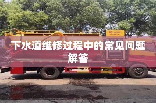 南京下水道維修過程中的常見問題解答