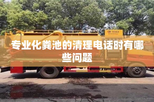 廈門專業化糞池的清理電話時有哪些問題