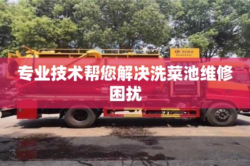 南京專業技術幫您解決洗菜池維修困擾