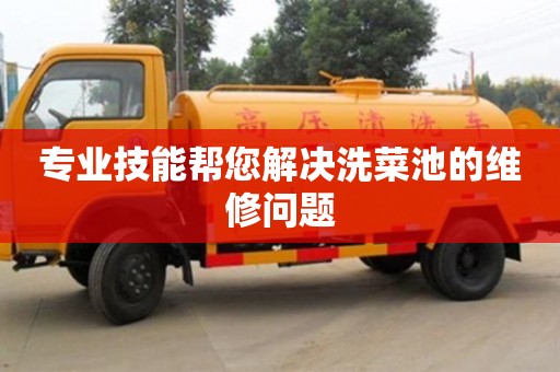 濟南專業技能幫您解決洗菜池的維修問題