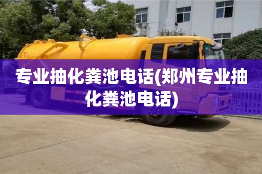 專業抽化糞池電話(鄭州專業抽化糞池電話)
