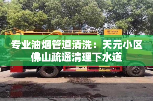 深圳專業(yè)油煙管道清洗：天元小區(qū)佛山疏通清理下水道