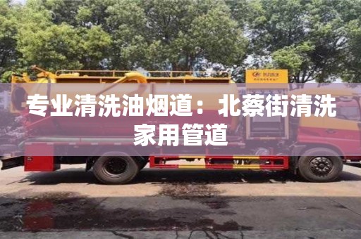 廈門專業清洗油煙道：北蔡街清洗家用管道