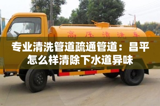 廈門(mén)專(zhuān)業(yè)清洗管道疏通管道：昌平怎么樣清除下水道異味