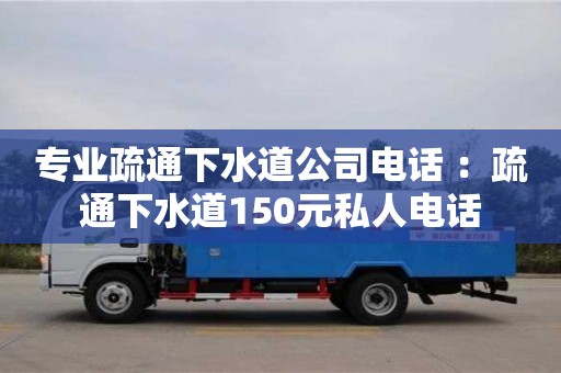 深圳專業(yè)疏通下水道公司電話 ：疏通下水道150元私人電話