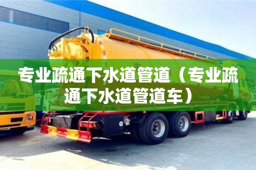 廈門專業疏通下水道管道（專業疏通下水道管道車）