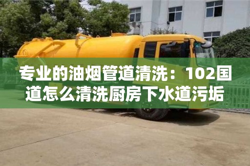 西安專業(yè)的油煙管道清洗：102國道怎么清洗廚房下水道污垢