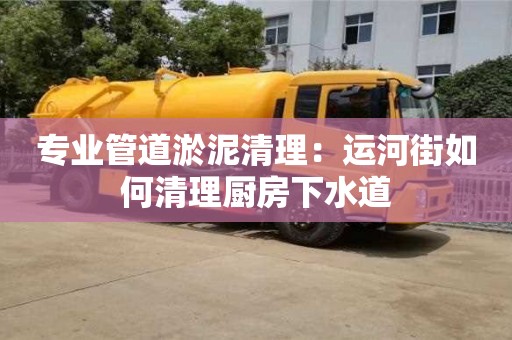 紹興專業管道淤泥清理：運河街如何清理廚房下水道