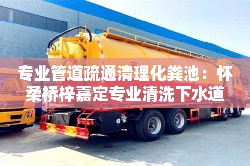廈門專業管道疏通清理化糞池：懷柔橋梓嘉定專業清洗下水道