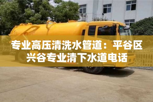 專業高壓清洗水管道：平谷區興谷專業清下水道電話