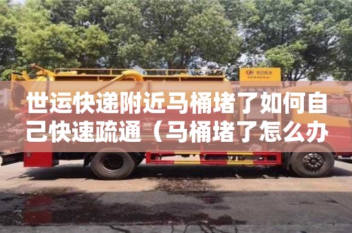 西安世運快遞附近馬桶堵了如何自己快速疏通（馬桶堵了怎么辦疏通馬桶的十大絕招）