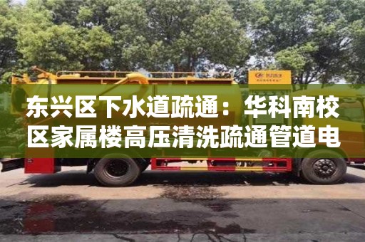 北京東興區下水道疏通：華科南校區家屬樓高壓清洗疏通管道電話