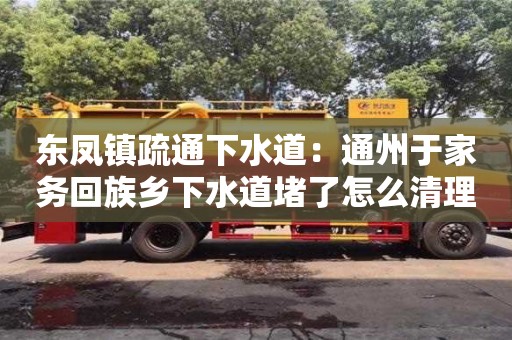西安東鳳鎮疏通下水道：通州于家務回族鄉下水道堵了怎么清理