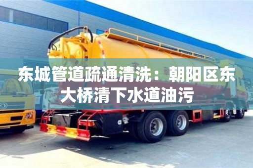 北京東城管道疏通清洗：朝陽(yáng)區(qū)東大橋清下水道油污