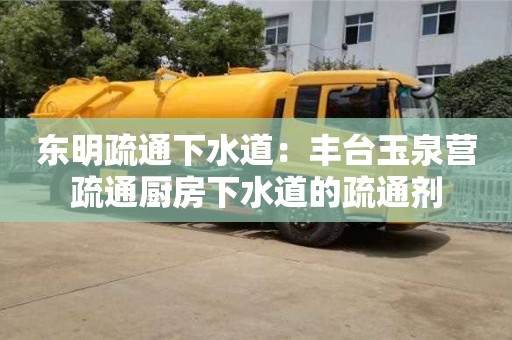太原東明疏通下水道：豐臺玉泉營疏通廚房下水道的疏通劑