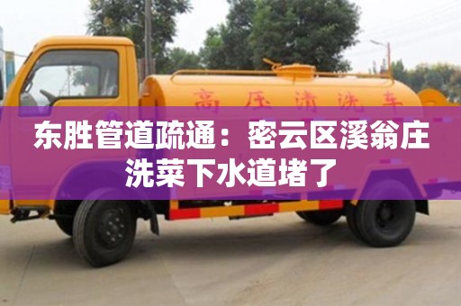 太原東勝管道疏通：密云區(qū)溪翁莊洗菜下水道堵了