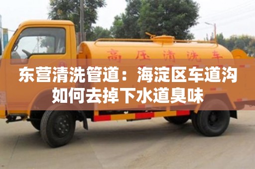 長沙東營清洗管道：海淀區車道溝如何去掉下水道臭味