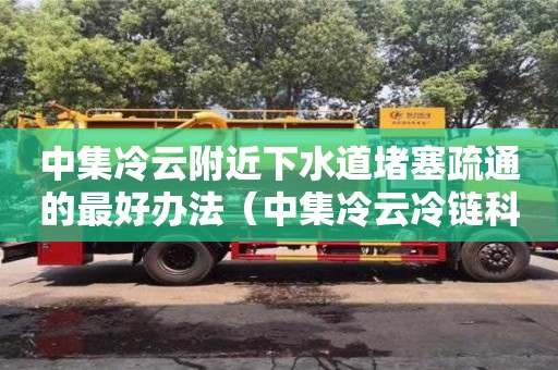 長(zhǎng)沙中集冷云附近下水道堵塞疏通的最好辦法（中集冷云冷鏈科技有限公司）