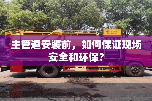深圳主管道安裝前，如何保證現場安全和環保？