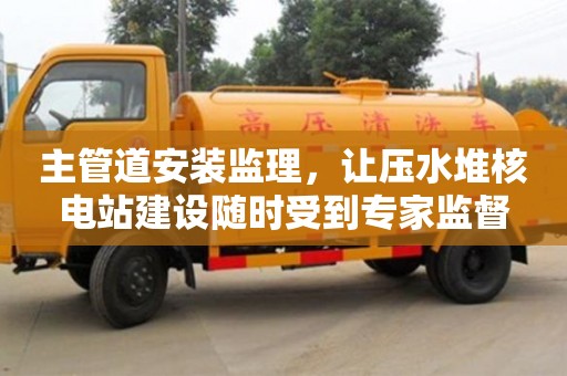 長(zhǎng)沙主管道安裝監(jiān)理，讓壓水堆核電站建設(shè)隨時(shí)受到專家監(jiān)督