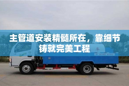 長(zhǎng)沙主管道安裝精髓所在，靠細(xì)節(jié)鑄就完美工程
