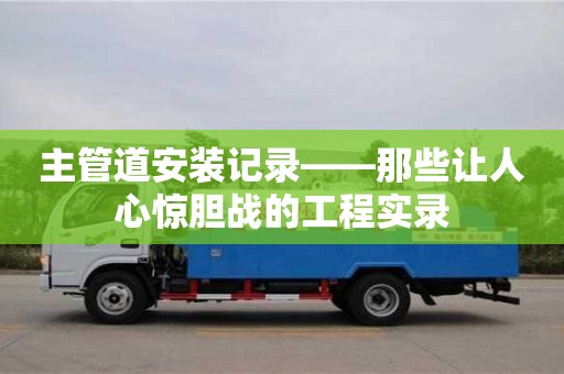 主管道安裝記錄——那些讓人心驚膽戰(zhàn)的工程實(shí)錄 主管道安裝記錄——那些讓人心驚膽戰(zhàn)的工程實(shí)錄