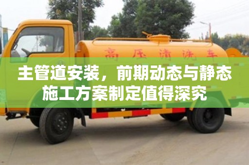 太原主管道安裝，前期動態與靜態施工方案制定值得深究