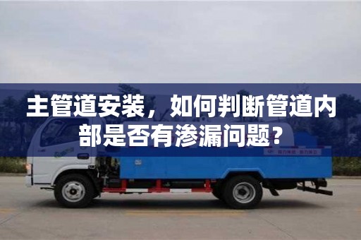 深圳主管道安裝，如何判斷管道內部是否有滲漏問題？