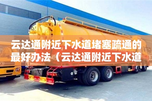 武漢云達通附近下水道堵塞疏通的最好辦法（云達通附近下水道堵塞疏通的最好辦法有哪些）