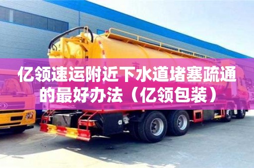 武漢億領速運附近下水道堵塞疏通的最好辦法（億領包裝）