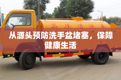 南京從源頭預防洗手盆堵塞，保障健康生活